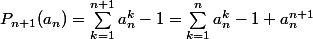 P_{n+1} (a_n) = \sum_{k=1}^{n+1} a_n^k - 1 = \sum_{k=1}^{n} a_n^k -1 + a_n ^{n+1}
